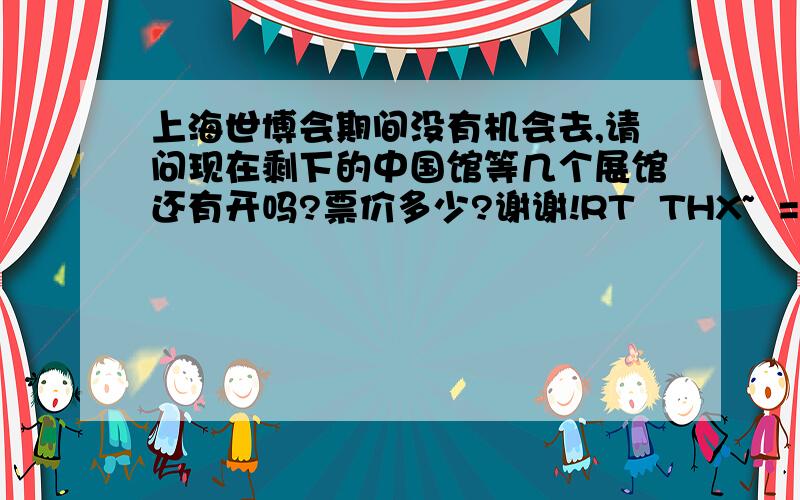 上海世博会期间没有机会去,请问现在剩下的中国馆等几个展馆还有开吗?票价多少?谢谢!RT  THX~  =)