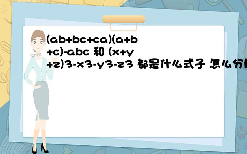 (ab+bc+ca)(a+b+c)-abc 和 (x+y+z)3-x3-y3-z3 都是什么式子 怎么分解 {x3表示x的立方}