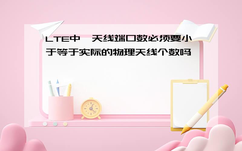 LTE中,天线端口数必须要小于等于实际的物理天线个数吗