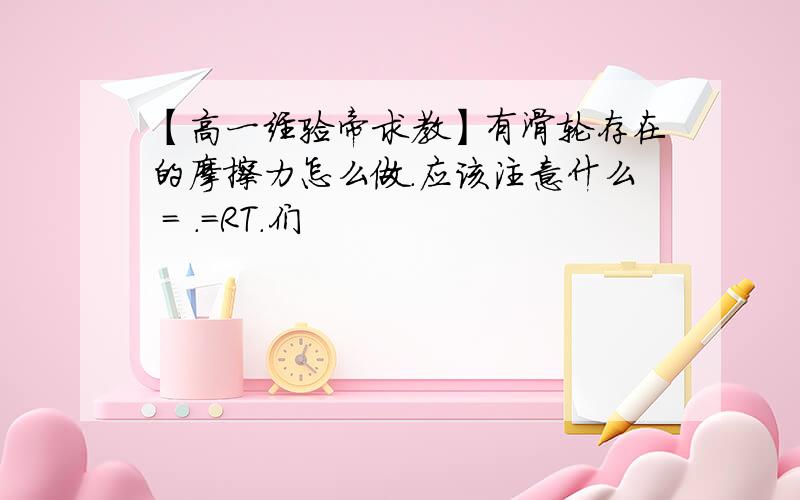 【高一经验帝求教】有滑轮存在的摩擦力怎么做.应该注意什么 = .=RT.们