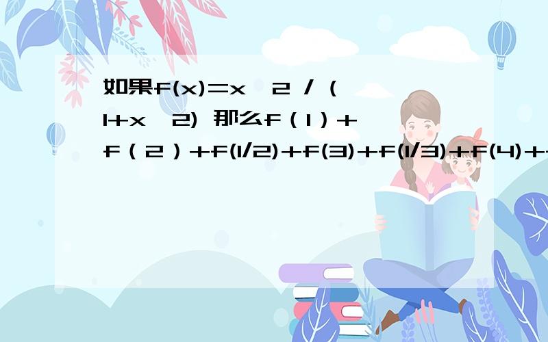 如果f(x)=x^2 / (1+x^2) 那么f（1）+f（2）+f(1/2)+f(3)+f(1/3)+f(4)+f(1/4)=?(用倒序求和法做）