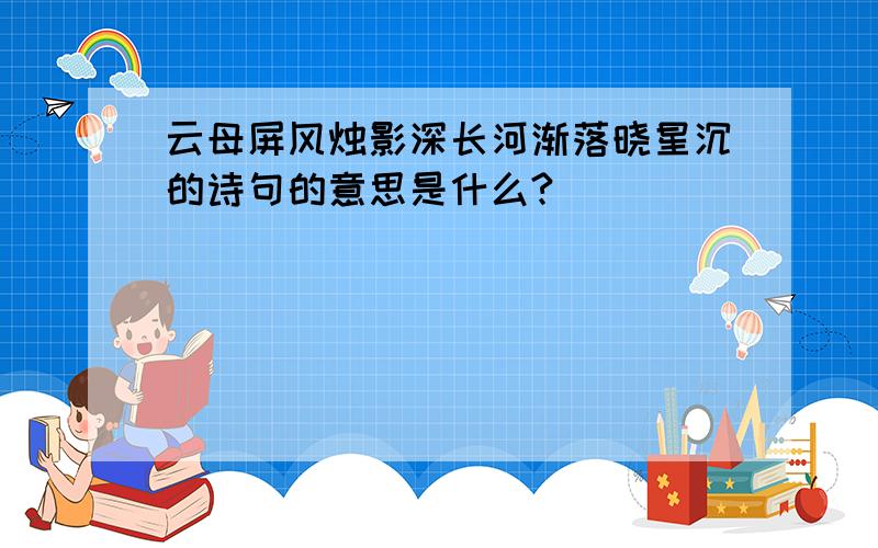 云母屏风烛影深长河渐落晓星沉的诗句的意思是什么?