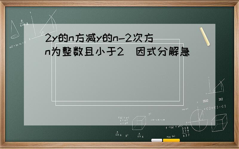 2y的n方减y的n-2次方（n为整数且小于2）因式分解急