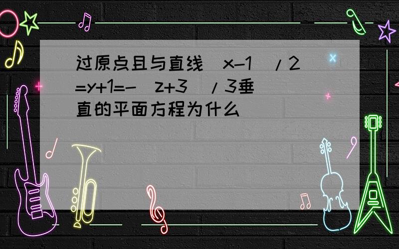 过原点且与直线(x-1)/2=y+1=-(z+3)/3垂直的平面方程为什么