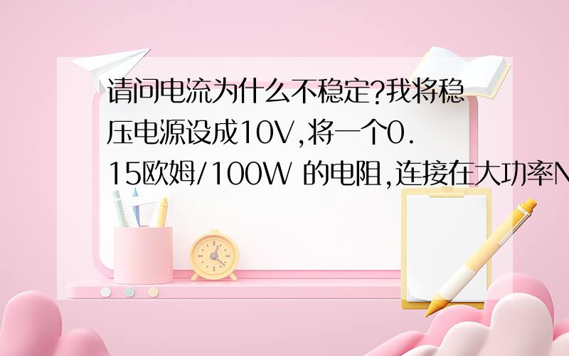 请问电流为什么不稳定?我将稳压电源设成10V,将一个0.15欧姆/100W 的电阻,连接在大功率NPN三极管的集电极,三极管基极,我接入一个电压使三极管工作在接近饱和的状态下,三极管发射极接地,我