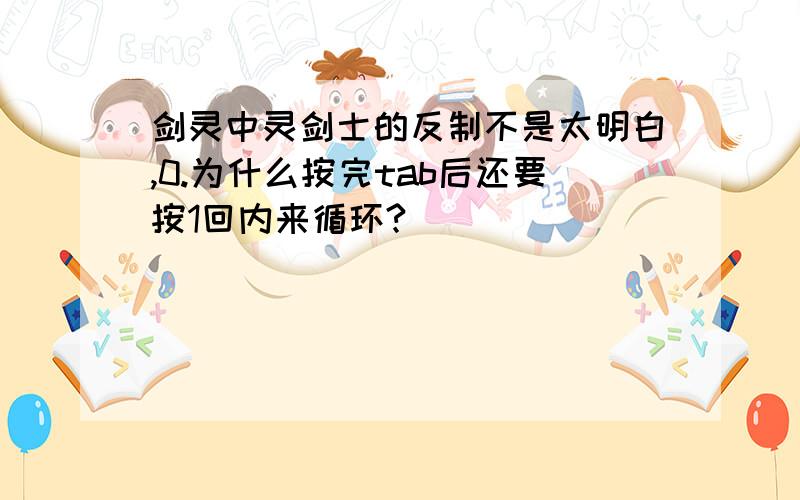 剑灵中灵剑士的反制不是太明白,0.为什么按完tab后还要按1回内来循环?