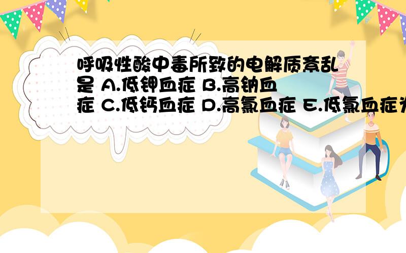 呼吸性酸中毒所致的电解质紊乱是 A.低钾血症 B.高钠血症 C.低钙血症 D.高氯血症 E.低氯血症为什么是B