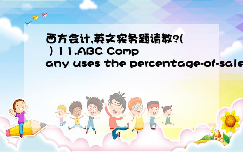 西方会计,英文实务题请教?( ) 11.ABC Company uses the percentage-of-sales methods in estimating uncollectible accounts.The Company expects 1% of total net sales for 1995 were $1,000,000,and the allowance account has a $3,000 debit balance.Th