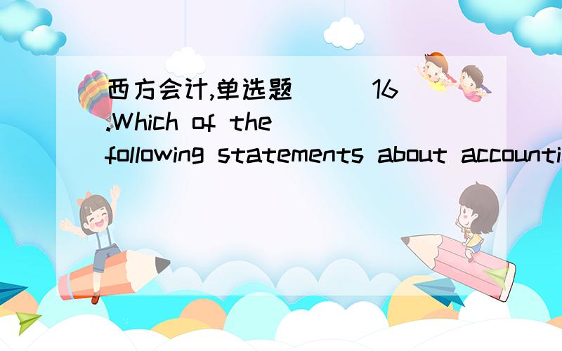 西方会计,单选题( ) 16.Which of the following statements about accounting procedures is not correct?____ a.The journal shows in one place all the information about specific transactions,arranged in chronological orderb.A ledger account shows in