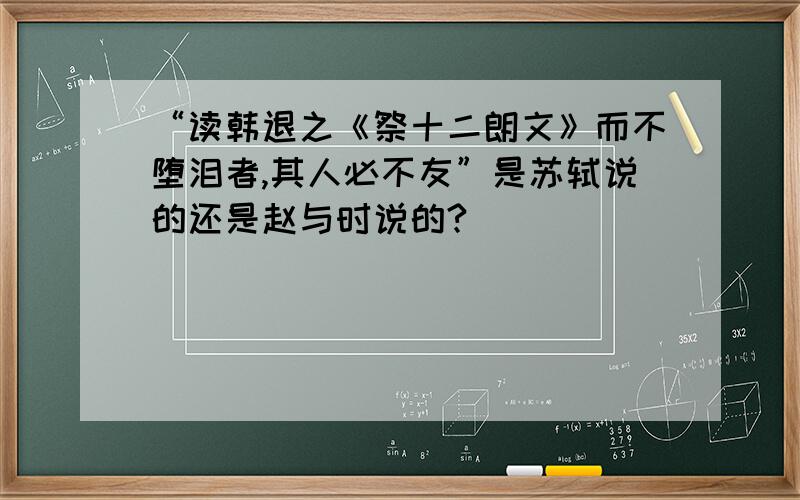 “读韩退之《祭十二朗文》而不堕泪者,其人必不友”是苏轼说的还是赵与时说的?