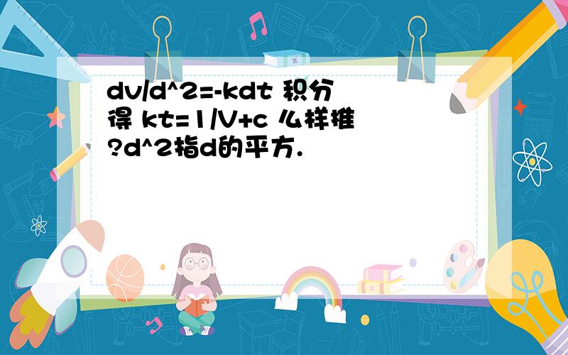 dv/d^2=-kdt 积分得 kt=1/V+c 么样推?d^2指d的平方.