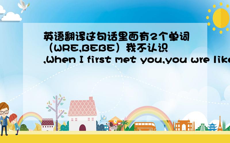 英语翻译这句话里面有2个单词（WRE,BEBE）我不认识,When I first met you,you wre like a bebe in the woods.