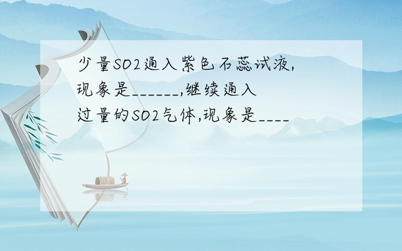 少量SO2通入紫色石蕊试液,现象是______,继续通入过量的SO2气体,现象是____