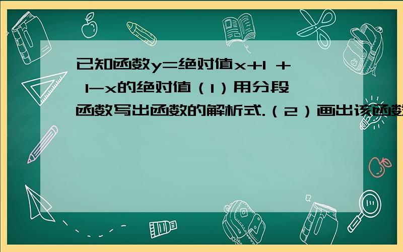 已知函数y=绝对值x+1 + 1-x的绝对值（1）用分段函数写出函数的解析式.（2）画出该函数的大致图像.