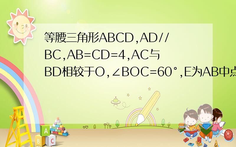 等腰三角形ABCD,AD//BC,AB=CD=4,AC与BD相较于O,∠BOC=60°,E为AB中点,G为OC中点,求EG长度