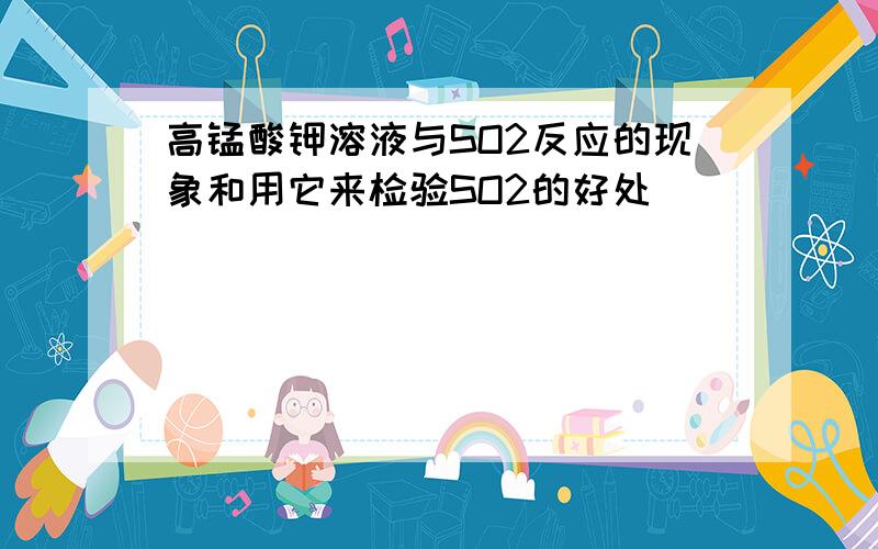 高锰酸钾溶液与SO2反应的现象和用它来检验SO2的好处