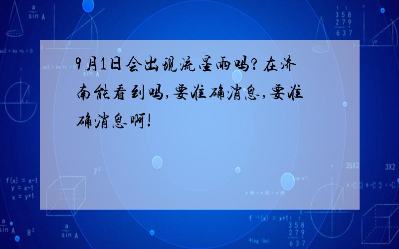 9月1日会出现流星雨吗?在济南能看到吗,要准确消息,要准确消息啊!