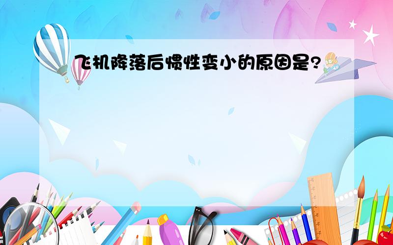 飞机降落后惯性变小的原因是?