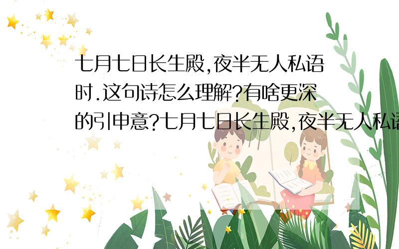 七月七日长生殿,夜半无人私语时.这句诗怎么理解?有啥更深的引申意?七月七日长生殿,夜半无人私语时.这句诗怎么理解?有没有更深的引申意?看到相处段时间的爱人的空间说说里的这句话,我