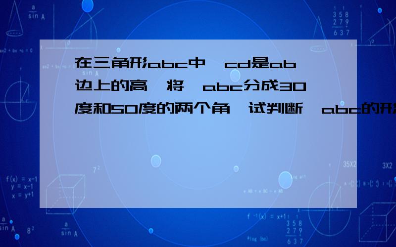 在三角形abc中,cd是ab边上的高,将∠abc分成30度和50度的两个角,试判断△abc的形状,并说明判断理由