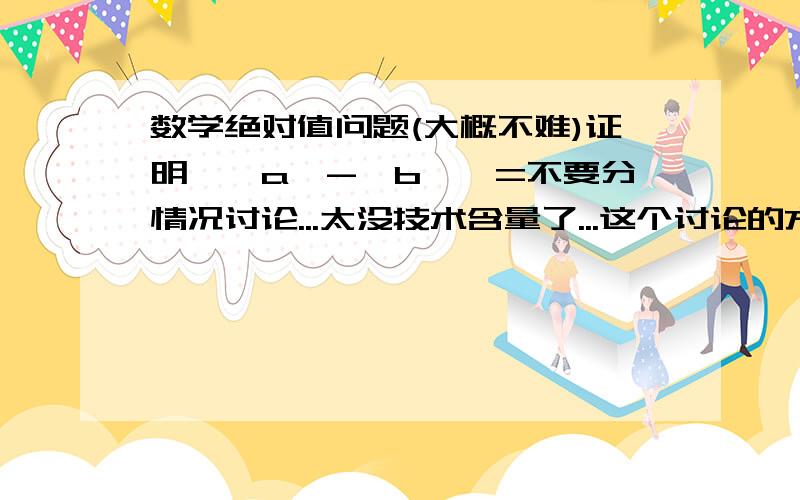 数学绝对值问题(大概不难)证明丨丨a丨-丨b丨丨=不要分情况讨论...太没技术含量了...这个讨论的方法我知道