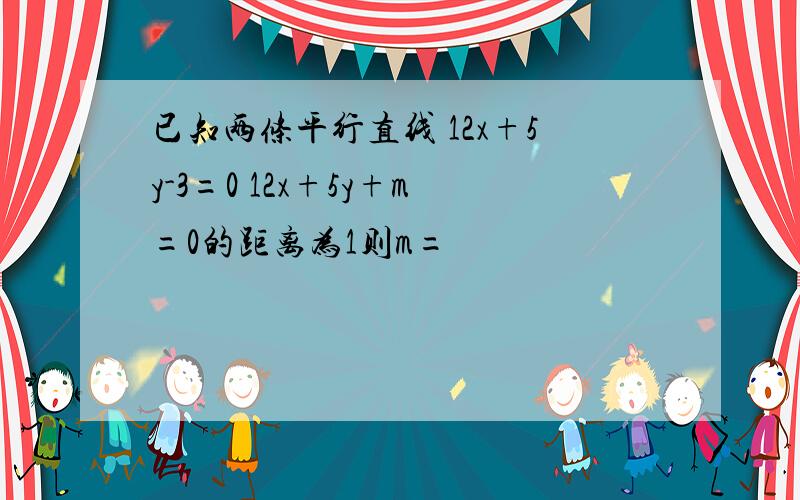 已知两条平行直线 12x+5y-3=0 12x+5y+m=0的距离为1则m=