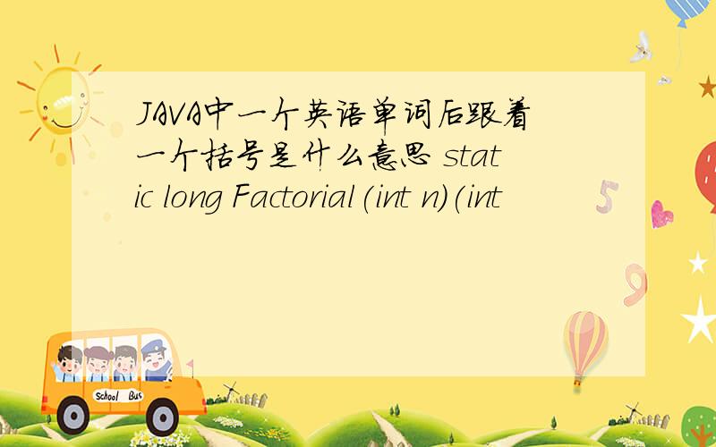 JAVA中一个英语单词后跟着一个括号是什么意思 static long Factorial(int n)(int