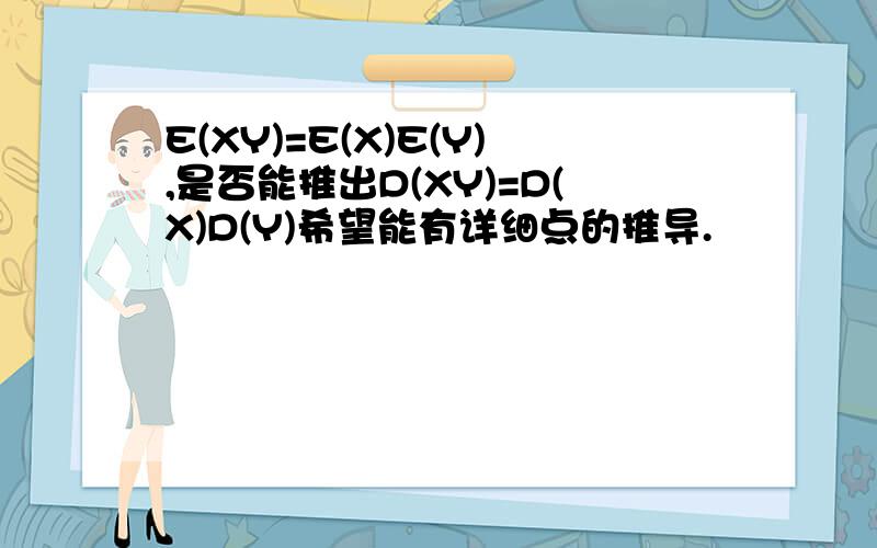 E(XY)=E(X)E(Y),是否能推出D(XY)=D(X)D(Y)希望能有详细点的推导.