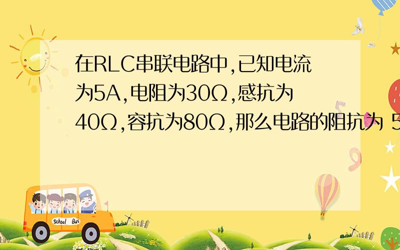 在RLC串联电路中,已知电流为5A,电阻为30Ω,感抗为40Ω,容抗为80Ω,那么电路的阻抗为 50Ω ,该电路为 容 性电路.电路中吸收的有功功率为 750W ,吸收的无功功率又为 1000var