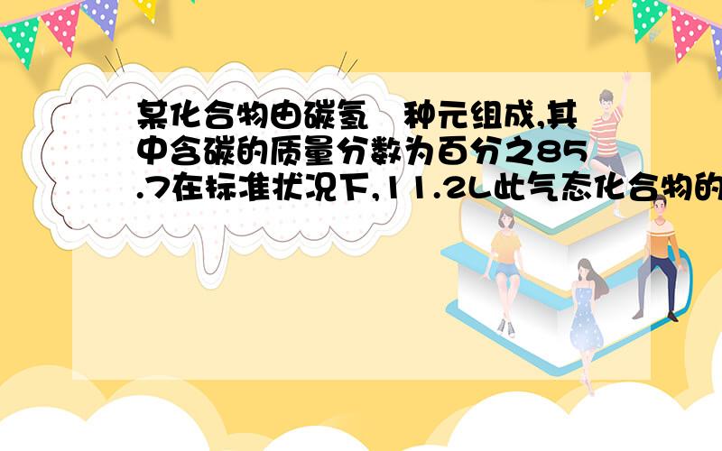 某化合物由碳氢倆种元组成,其中含碳的质量分数为百分之85.7在标准状况下,11.2L此气态化合物的质量为14g,则该化合物的分子式