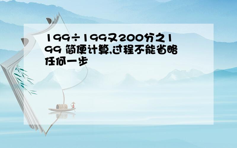 199÷199又200分之199 简便计算,过程不能省略任何一步