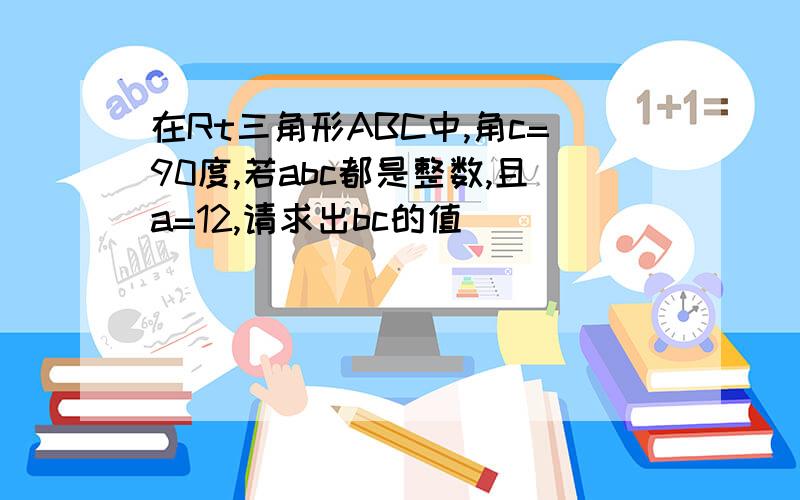 在Rt三角形ABC中,角c=90度,若abc都是整数,且a=12,请求出bc的值