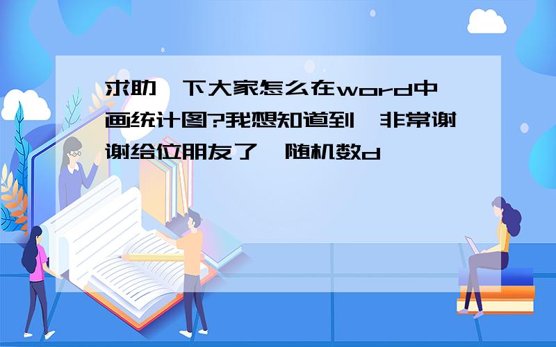 求助一下大家怎么在word中画统计图?我想知道到,非常谢谢给位朋友了{随机数d