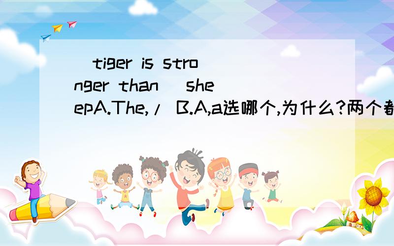 _tiger is stronger than _sheepA.The,/ B.A,a选哪个,为什么?两个都用the行不行?