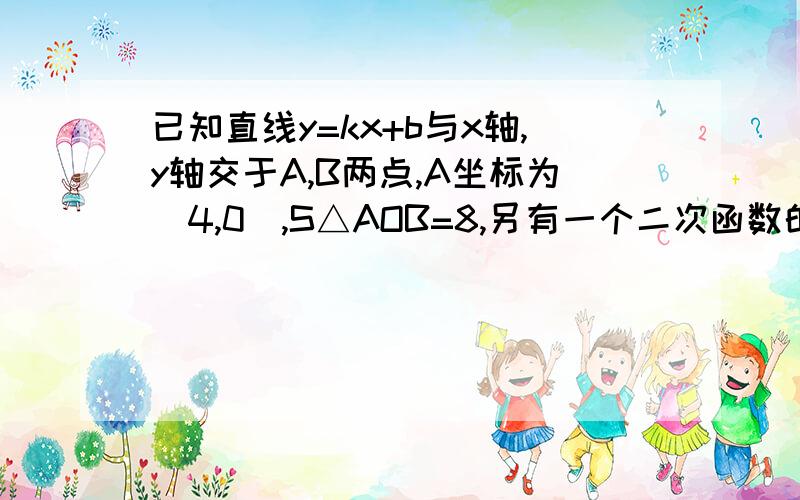 已知直线y=kx+b与x轴,y轴交于A,B两点,A坐标为(4,0),S△AOB=8,另有一个二次函数的图像过点A,B,且对称轴为直线x=3,开口向下.求一次函数的解析式与二次函数的解析式另有一个二次函数的图像过点A,B,