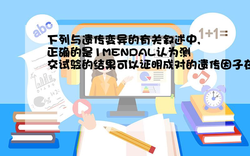 下列与遗传变异的有关叙述中,正确的是1MENDAL认为测交试验的结果可以证明成对的遗传因子在形成配子的时候彼此分离2规定禁止近亲结婚,是因为该项措施能降低各种遗传病的发病率