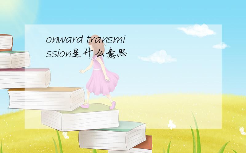 onward transmission是什么意思