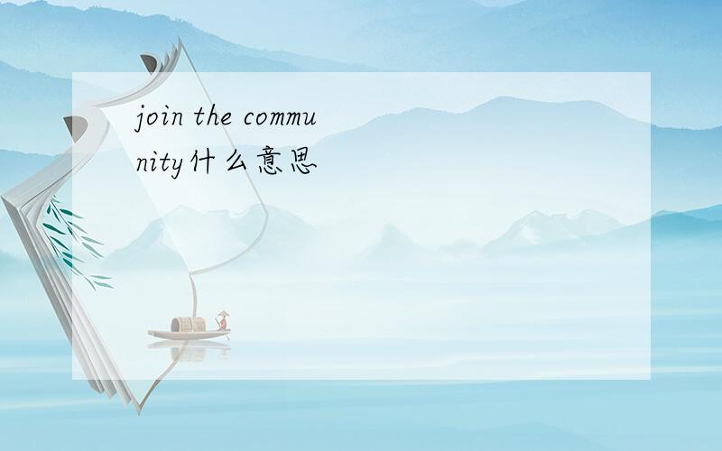 join the community什么意思