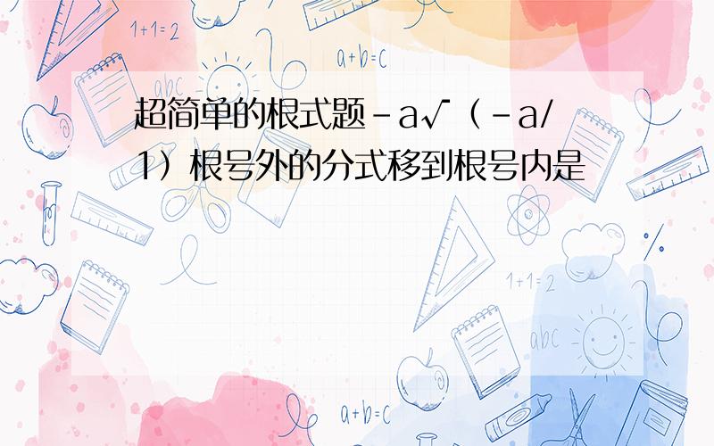 超简单的根式题-a√（-a/1）根号外的分式移到根号内是