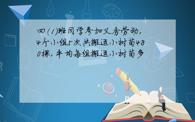 四（1）班同学参加义务劳动,4个小组5次共搬运小树苗480棵,平均每组搬运小树苗多