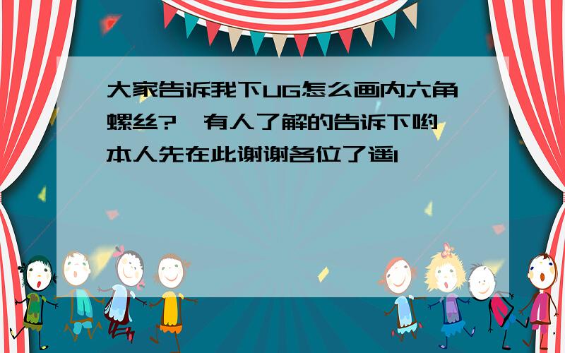 大家告诉我下UG怎么画内六角螺丝?　有人了解的告诉下哟,本人先在此谢谢各位了遥1