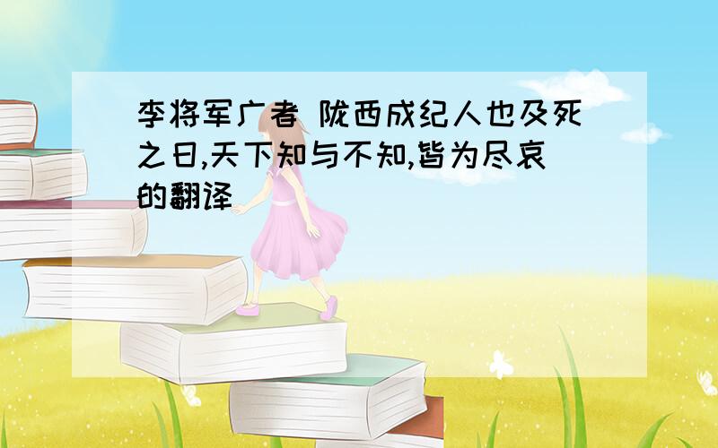 李将军广者 陇西成纪人也及死之日,天下知与不知,皆为尽哀的翻译