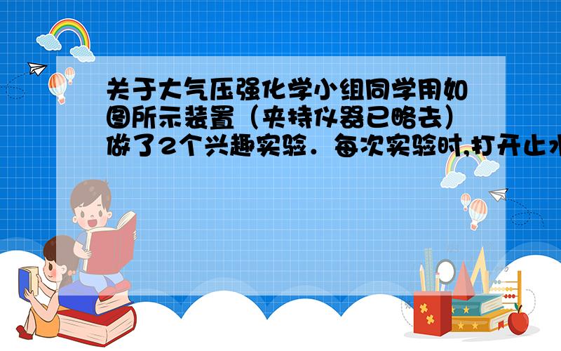 关于大气压强化学小组同学用如图所示装置（夹持仪器已略去）做了2个兴趣实验．每次实验时,打开止水夹,均可见C瓶内的水流入D中,B中有气泡逸出．（1）在A处放置燃烧的蜡烛,B中无色溶液