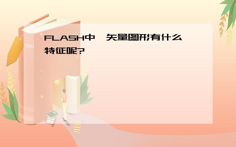 FLASH中,矢量图形有什么特征呢?