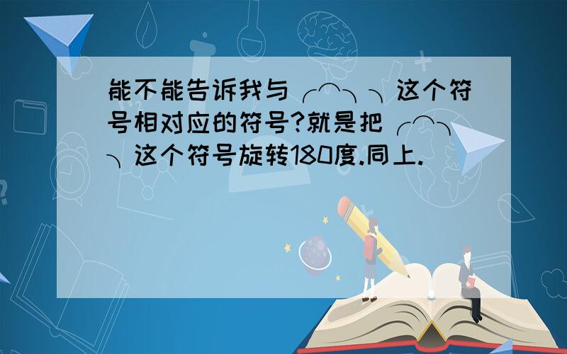 能不能告诉我与╭⌒╮╮这个符号相对应的符号?就是把╭⌒╮╮这个符号旋转180度.同上.