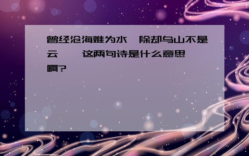 曾经沧海难为水,除却乌山不是云    这两句诗是什么意思啊?