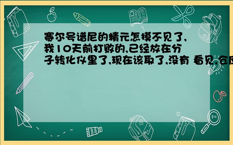 赛尔号谱尼的精元怎摸不见了,我10天前打败的,已经放在分子转化仪里了,现在该取了,没有 看见,仓库里也没有我的称号也拿到了,