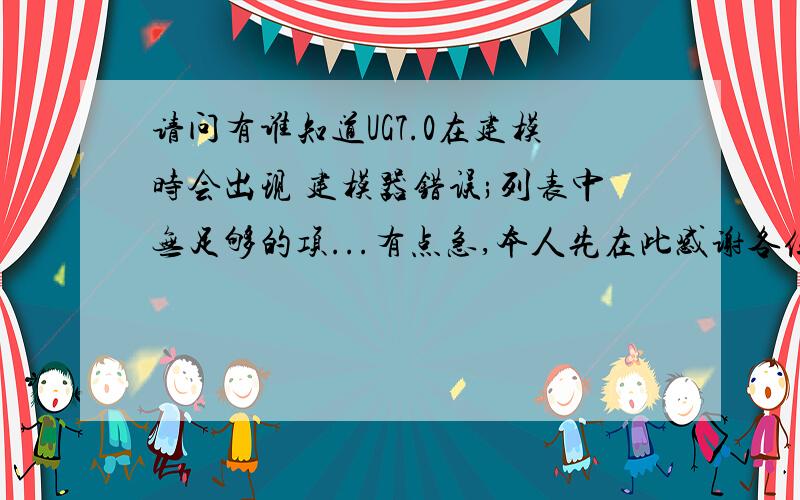 请问有谁知道UG7.0在建模时会出现 建模器错误;列表中无足够的项...有点急,本人先在此感谢各位0j