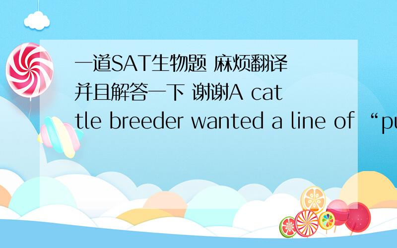 一道SAT生物题 麻烦翻译 并且解答一下 谢谢A cattle breeder wanted a line of “pure breeding” roan cattle. Would it be possible  to have such a line?  Why or why not?