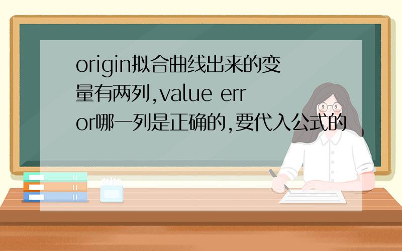 origin拟合曲线出来的变量有两列,value error哪一列是正确的,要代入公式的